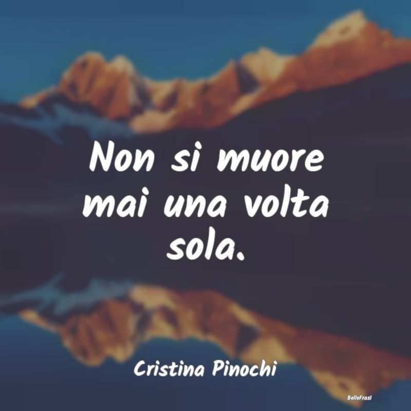 Frasi sulla Tristezza - Non si muore mai una volta sola....