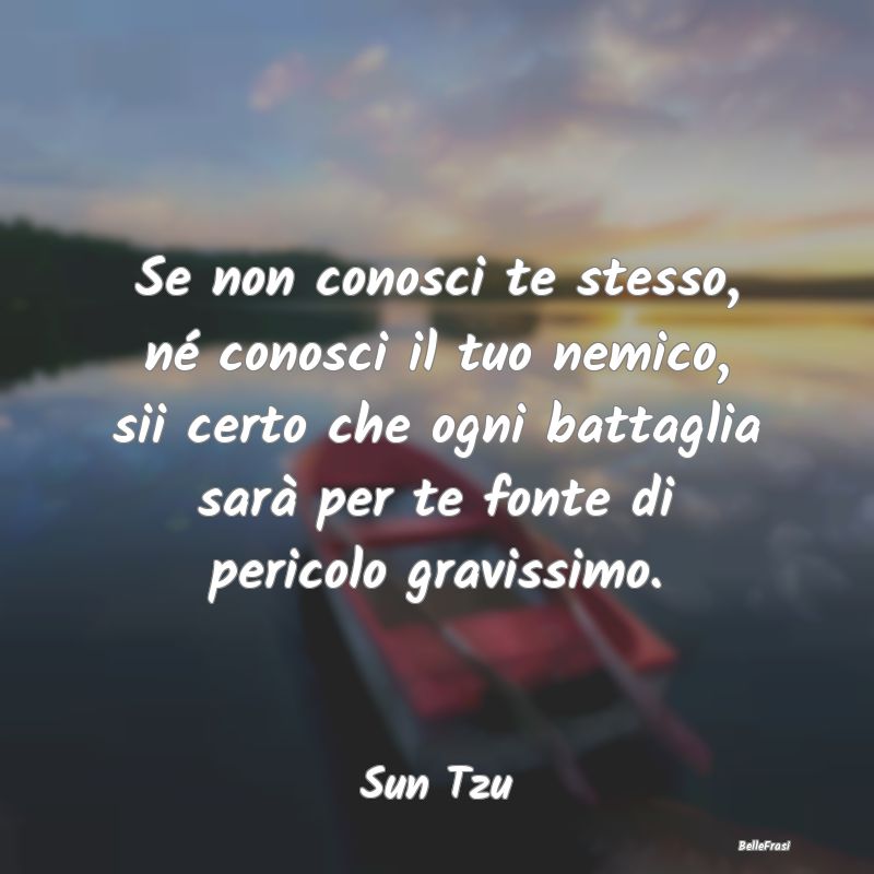 Frasi sulle Sconfitte - Se non conosci te stesso, né conosci il tuo nemic...