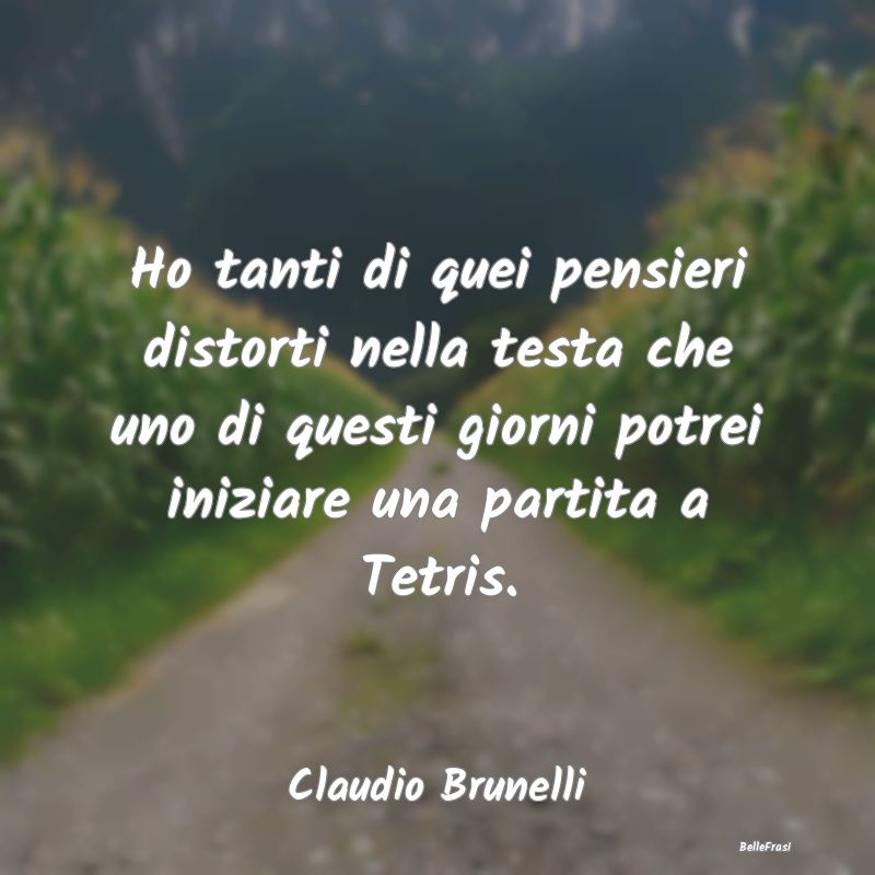 Frasi sulla Tristezza - Ho tanti di quei pensieri distorti nella testa che...