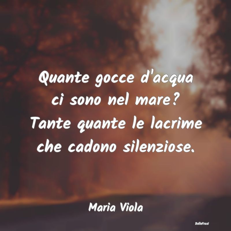 Frasi sulla Tristezza - Quante gocce d'acqua ci sono nel mare? Tante quant...