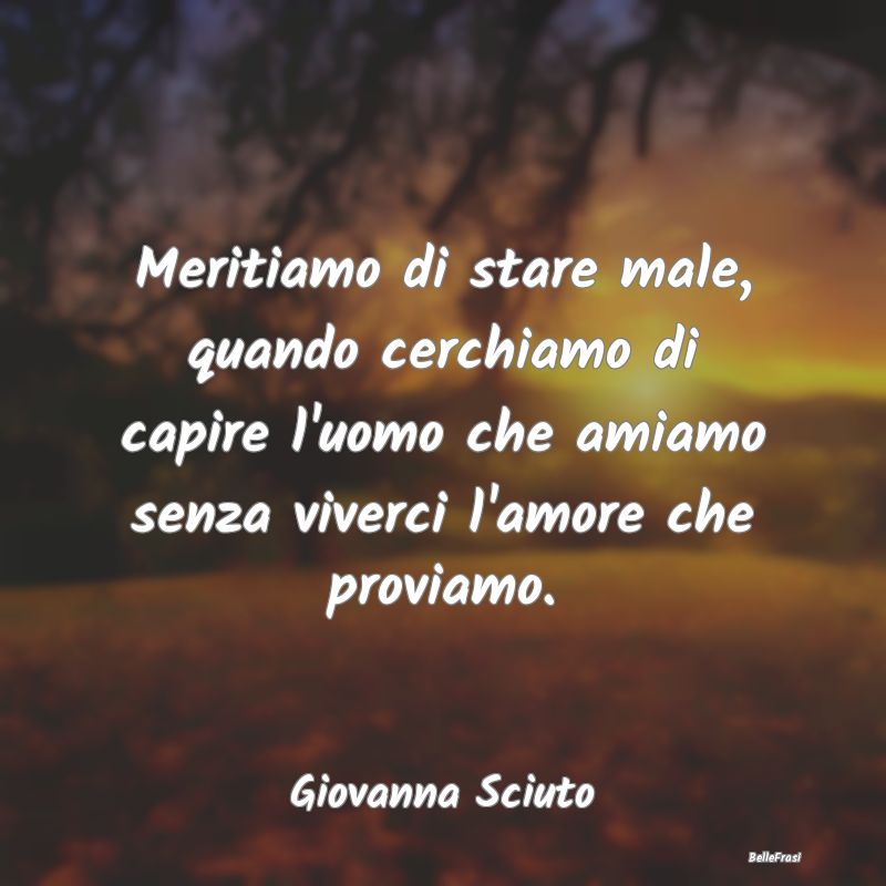 Frasi sulla Tristezza - Meritiamo di stare male, quando cerchiamo di capir...