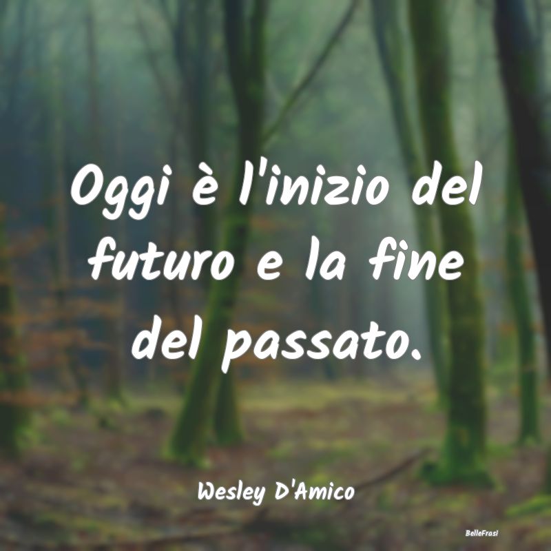 Frasi sul Passato - Oggi è l'inizio del futuro e la fine del passato....