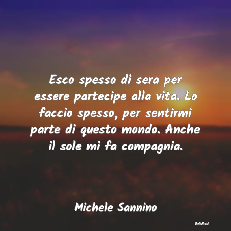 Frasi Abitudine - Esco spesso di sera per essere partecipe alla vita...