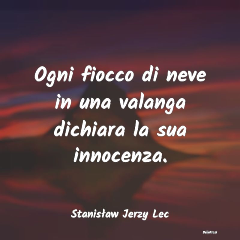 Ogni fiocco di neve in una valanga dichiara la sua...