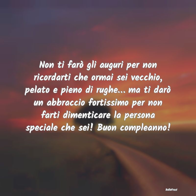 Frasi di Compleanno - Non ti farò gli auguri per non ricordarti che orm...