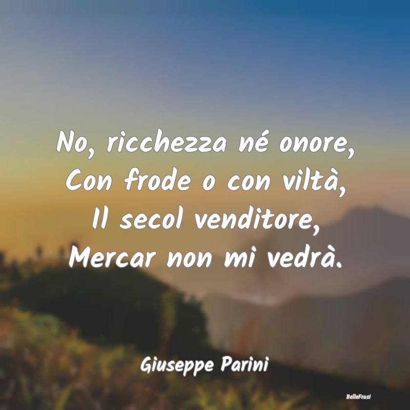 Frasi sulla Viltà - No, ricchezza né onore, Con frode o con viltà, I...