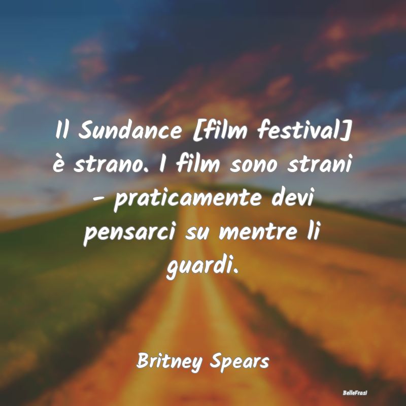 Il Sundance [film festival] è strano. I film sono...