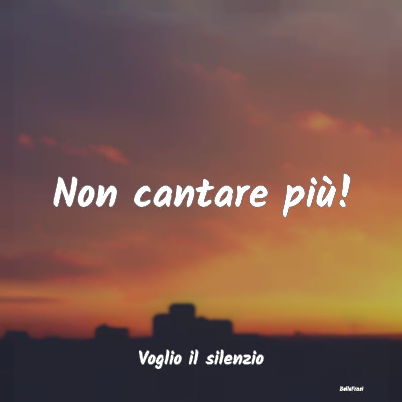 Non cantare più! ...