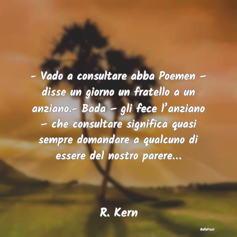 Frasi sull’approvazione - - Vado a consultare abba Poemen – disse un giorn...