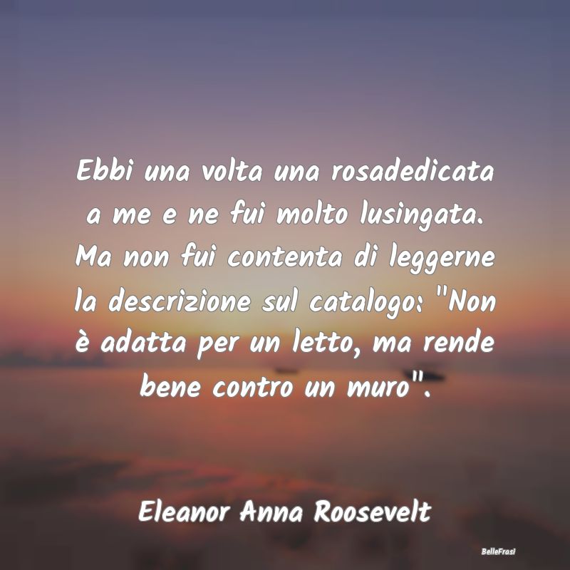 Frasi Castità - Ebbi una volta una rosadedicata a me e ne fui molt...