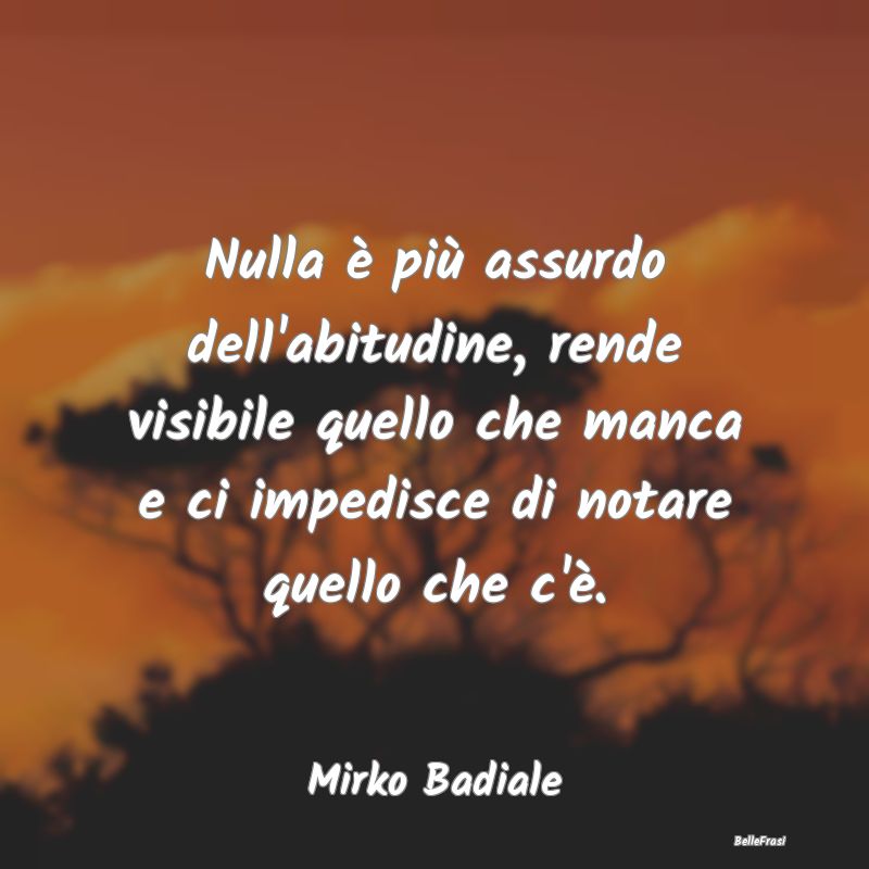 Frasi Abitudine - Nulla è più assurdo dell'abitudine, rende visibi...