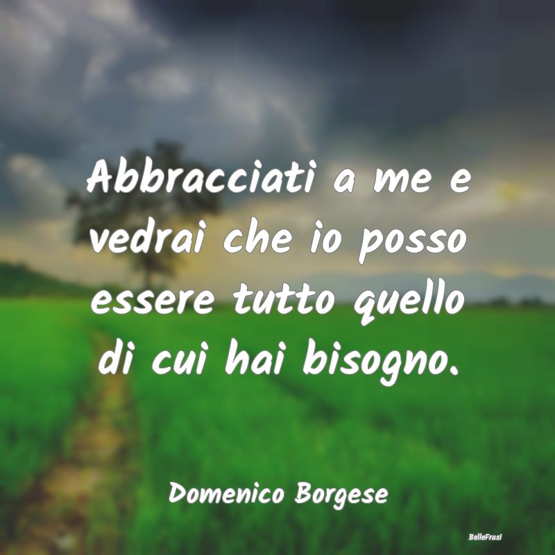 Frasi sugli Abbracci - Abbracciati a me e vedrai che io posso essere tutt...