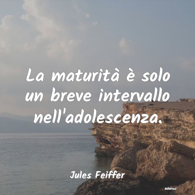 Frasi sugli Adolescenti - La maturità è solo un breve intervallo nell'adol...