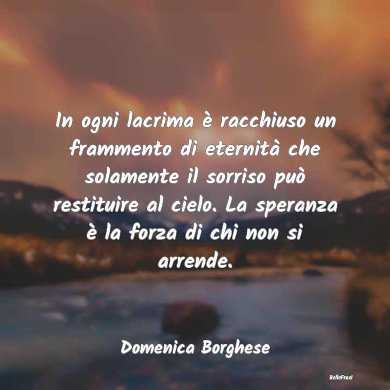 Frasi sulla Tristezza - In ogni lacrima è racchiuso un frammento di etern...