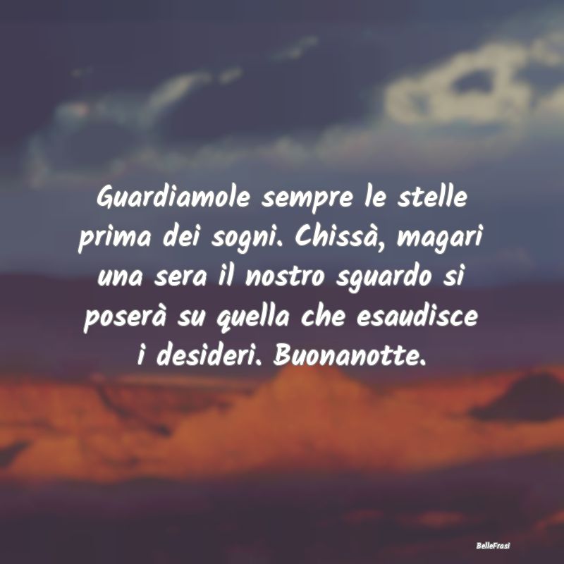 Frasi di Buonanotte - Guardiamole sempre le stelle prima dei sogni. Chis...