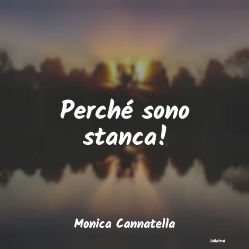 Frasi Abitudine - Perché sono stanca!...