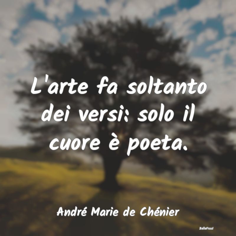 Frasi sul Cuore - L'arte fa soltanto dei versi: solo il cuore è poe...