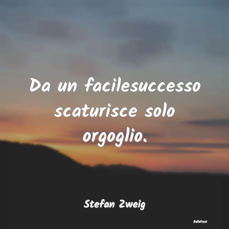 Frasi sull’Orgoglio - Da un facilesuccesso scaturisce solo orgoglio....