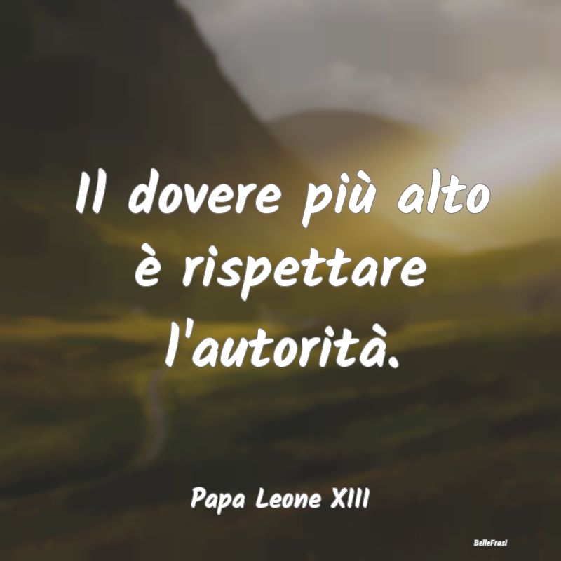 Frasi sull'Autorità - Il dovere più alto è rispettare l'autorità....