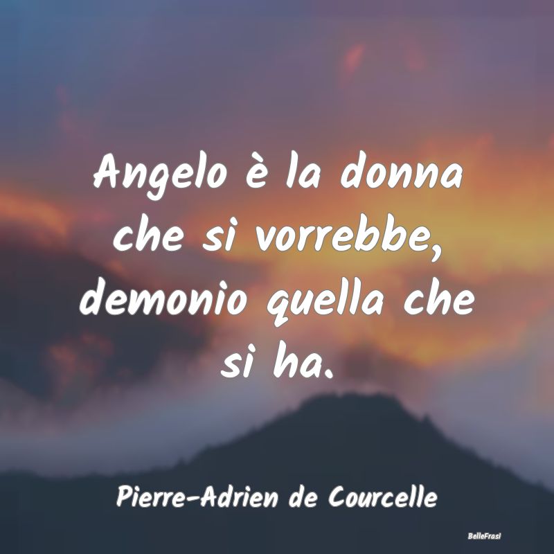 Angelo è la donna che si vorrebbe, demonio quella...