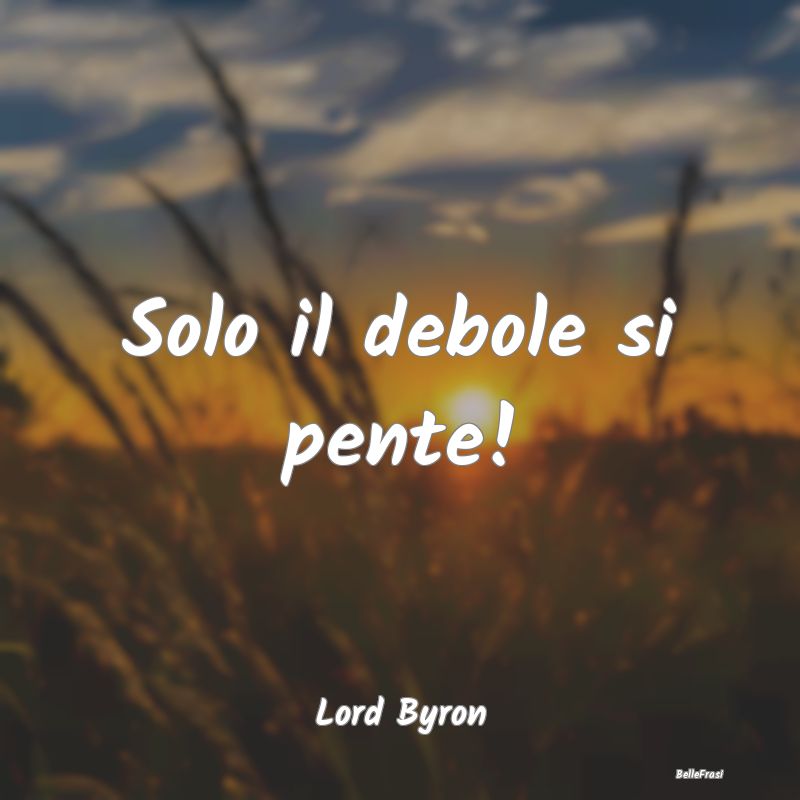 Frasi sul Pentimento - Solo il debole si pente!...