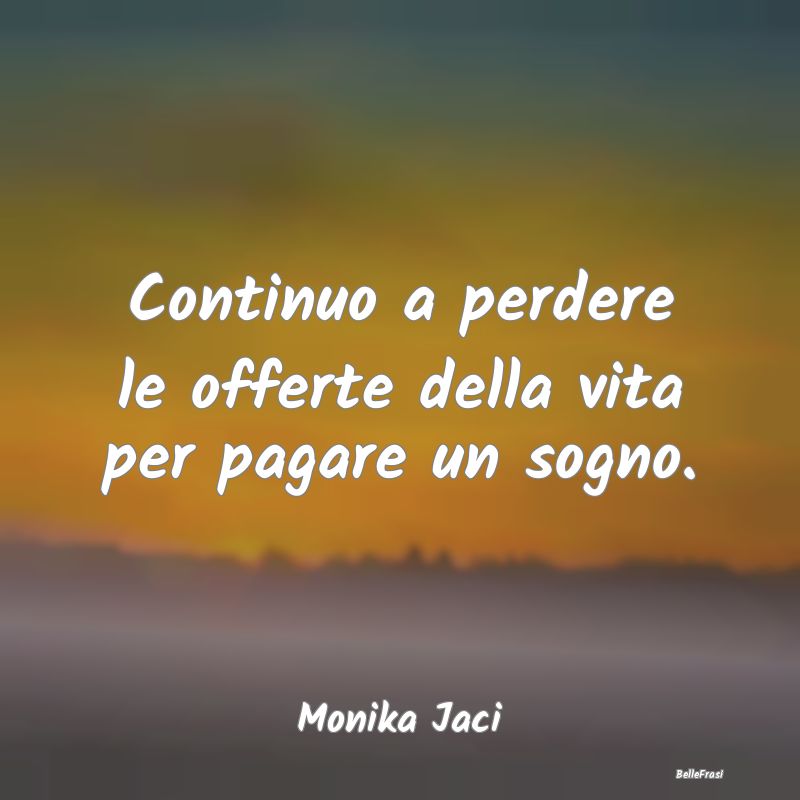 Frasi sulla Tristezza - Continuo a perdere le offerte della vita per pagar...