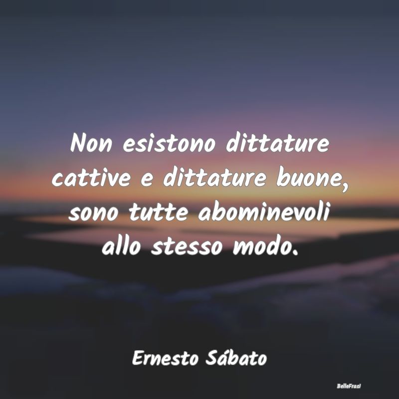 Frasi sulla Dittatura - Non esistono dittature cattive e dittature buone, ...