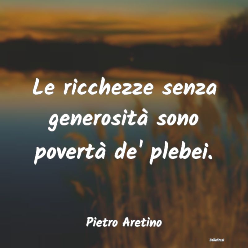 Le ricchezze senza generosità sono povertà de' p...