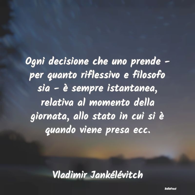 Frasi sulle decisioni - Ogni decisione che uno prende - per quanto rifless...