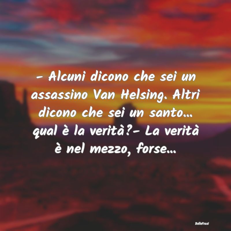 Frasi sulla Reputazione - - Alcuni dicono che sei un assassino Van Helsing. ...