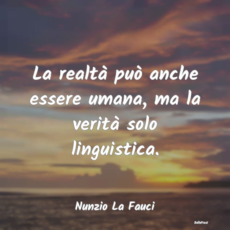 Frasi sul linguaggio - La realtà può anche essere umana, ma la verità ...