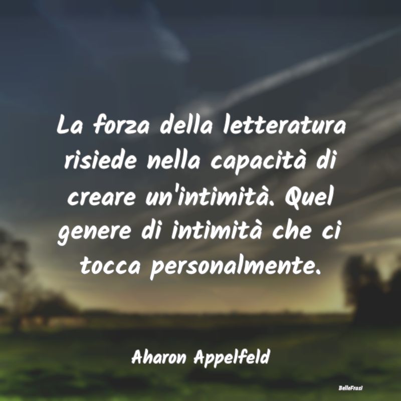 Frasi sulla Letteratura - La forza della letteratura risiede nella capacità...