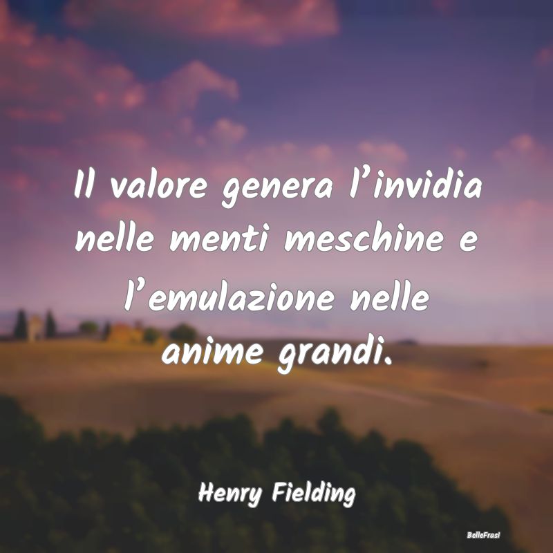 Frasi sull’Invidia - Il valore genera l’invidia nelle menti meschine ...