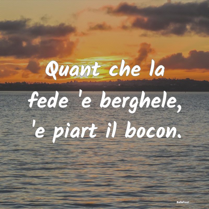 Frasi Prudenza - Quant che la fede 'e berghele, 'e piart il bocon....