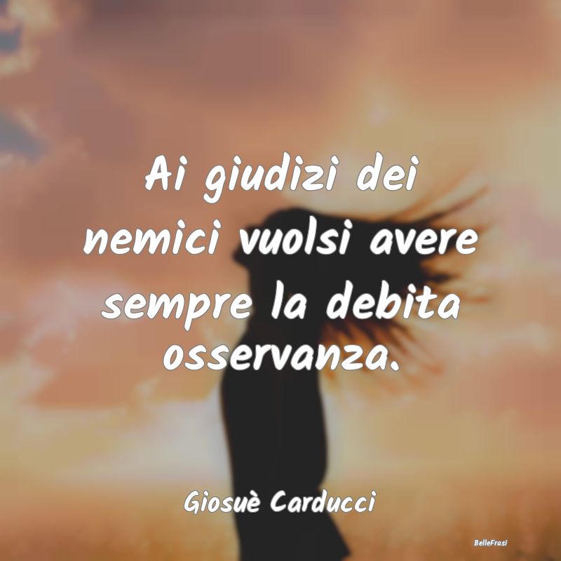 Frasi sui giudizi - Ai giudizi dei nemici vuolsi avere sempre la debit...