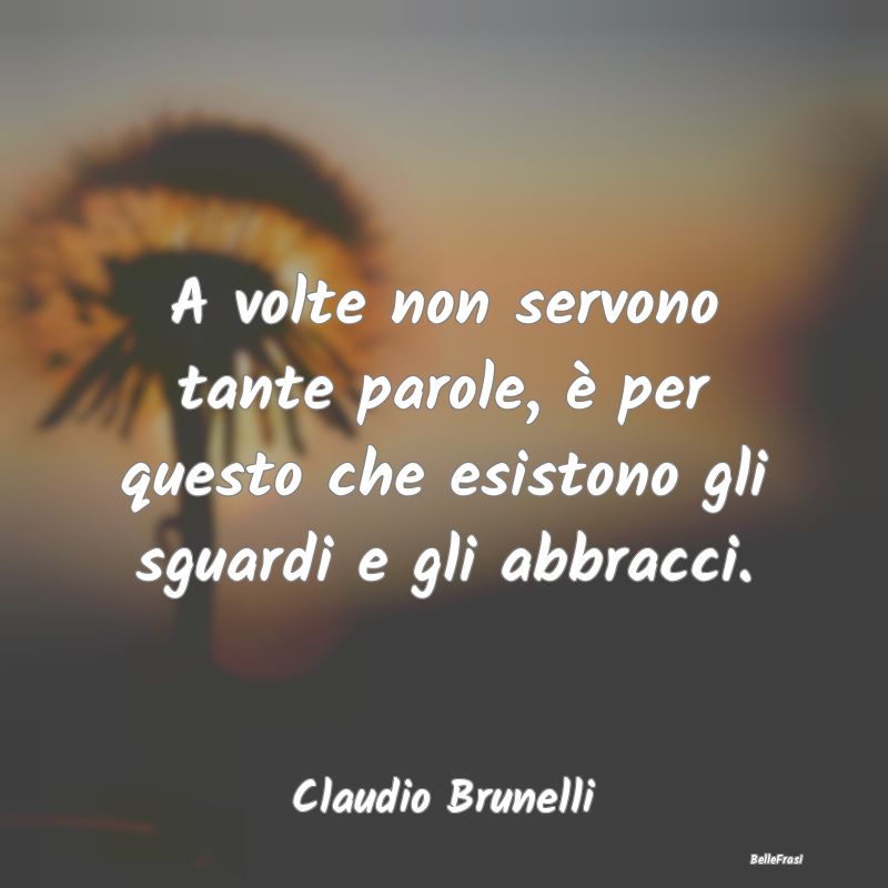 Frasi sugli Abbracci - A volte non servono tante parole, è per questo ch...