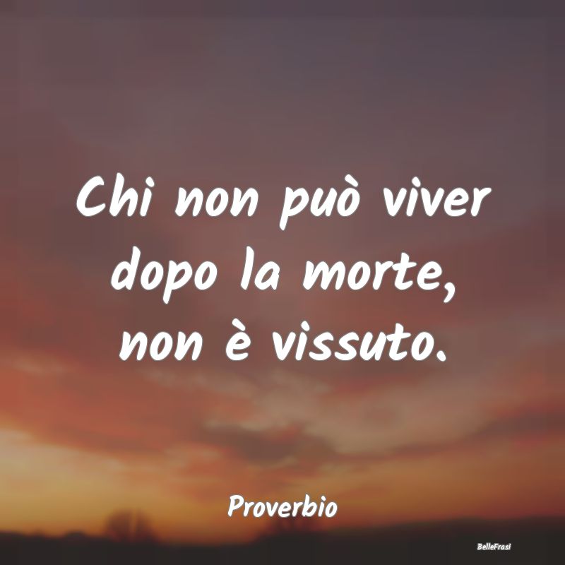 Frasi sulla Gloria - Chi non può viver dopo la morte, non è vissuto....