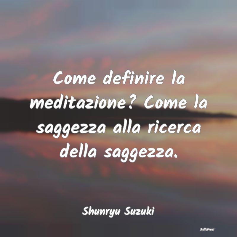 Frasi sulla Meditazione - Come definire la meditazione? Come la saggezza all...