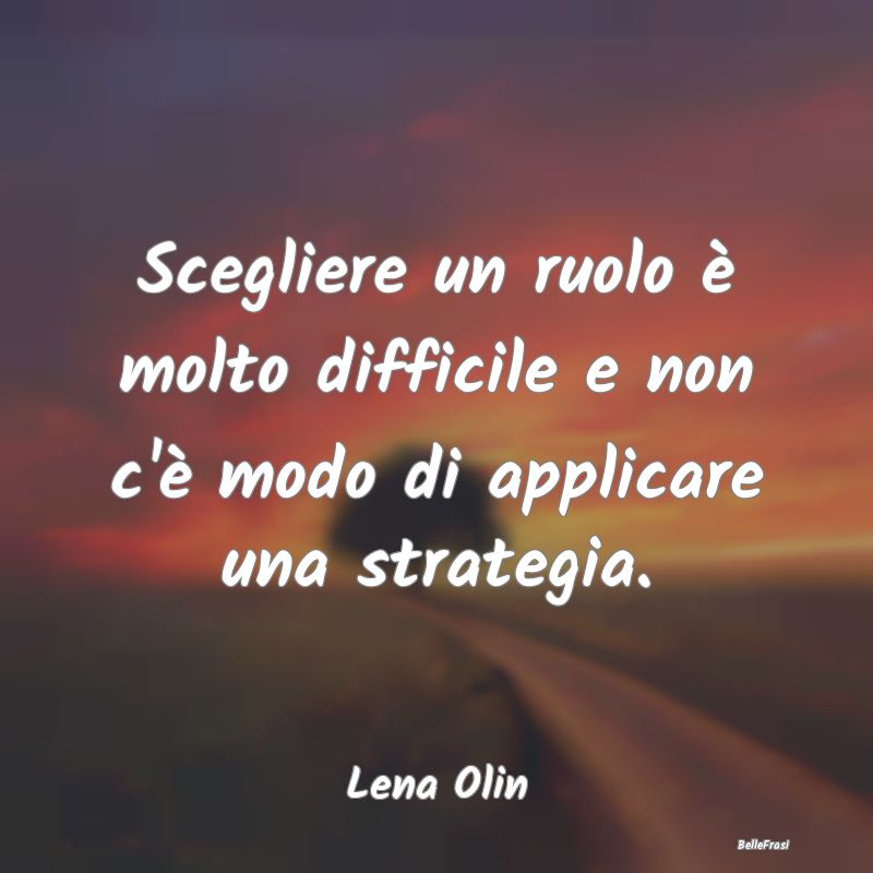 Frasi sulla Strategia - Scegliere un ruolo è molto difficile e non c'è m...