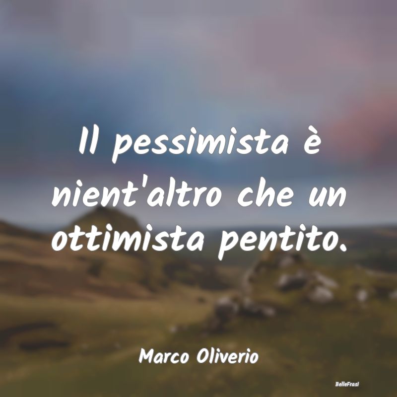 Frasi Abitudine - Il pessimista è nient'altro che un ottimista pent...