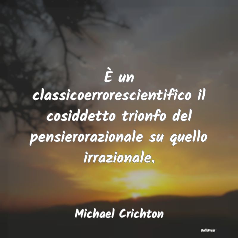 Frasi sull'Irrazionalità - È un classicoerrorescientifico il cosiddetto trio...