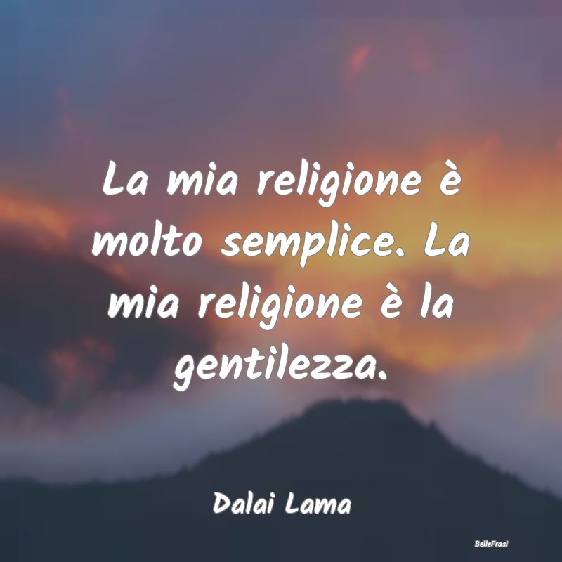 La mia religione è molto semplice. La mia religio...