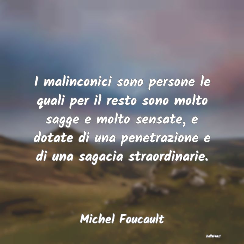 Frasi sulla Saggezza - I malinconici sono persone le quali per il resto s...