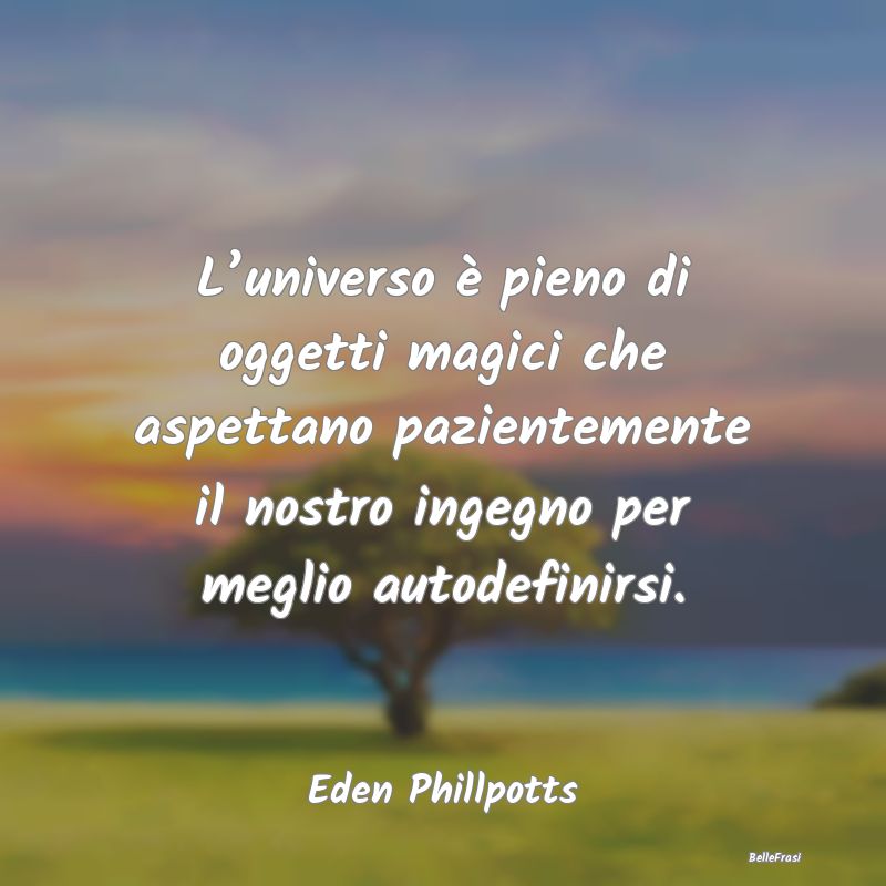 Frasi sull’universo - L’universo è pieno di oggetti magici che aspett...