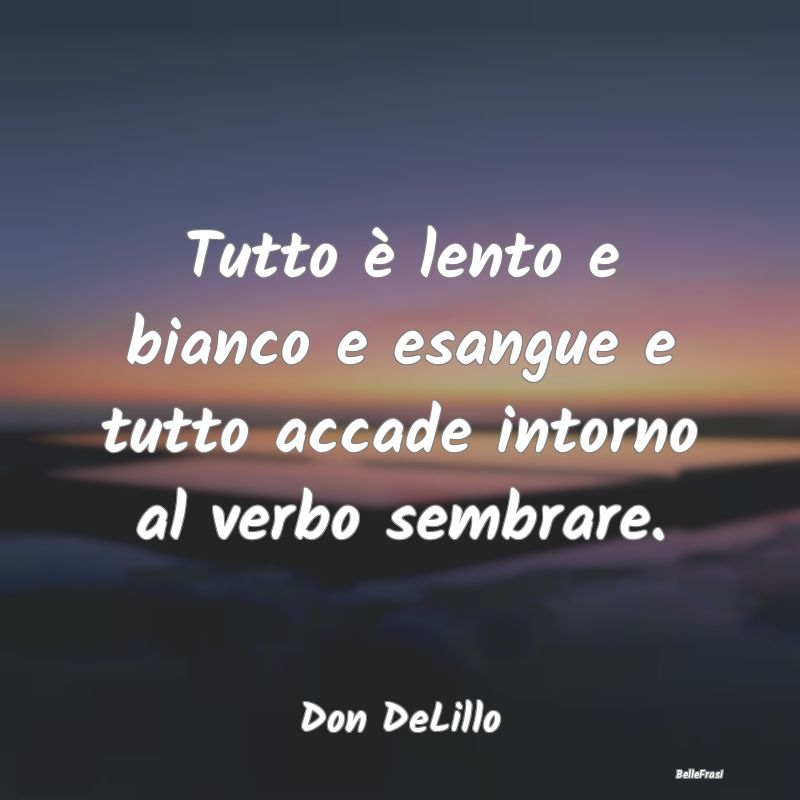 Frasi Apparenza - Tutto è lento e bianco e esangue e tutto accade i...