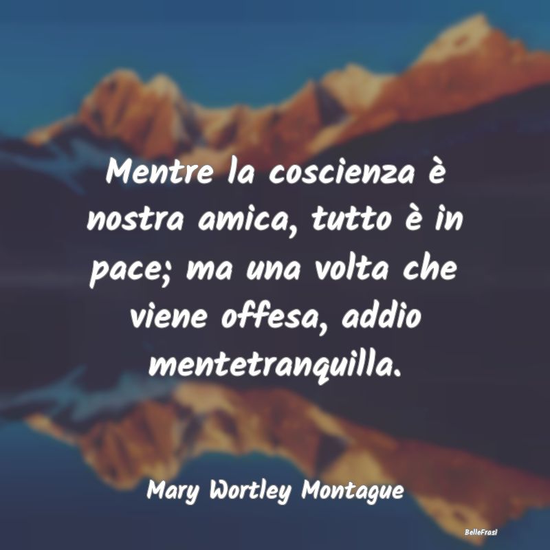 Frasi Coscienza - Mentre la coscienza è nostra amica, tutto è in p...