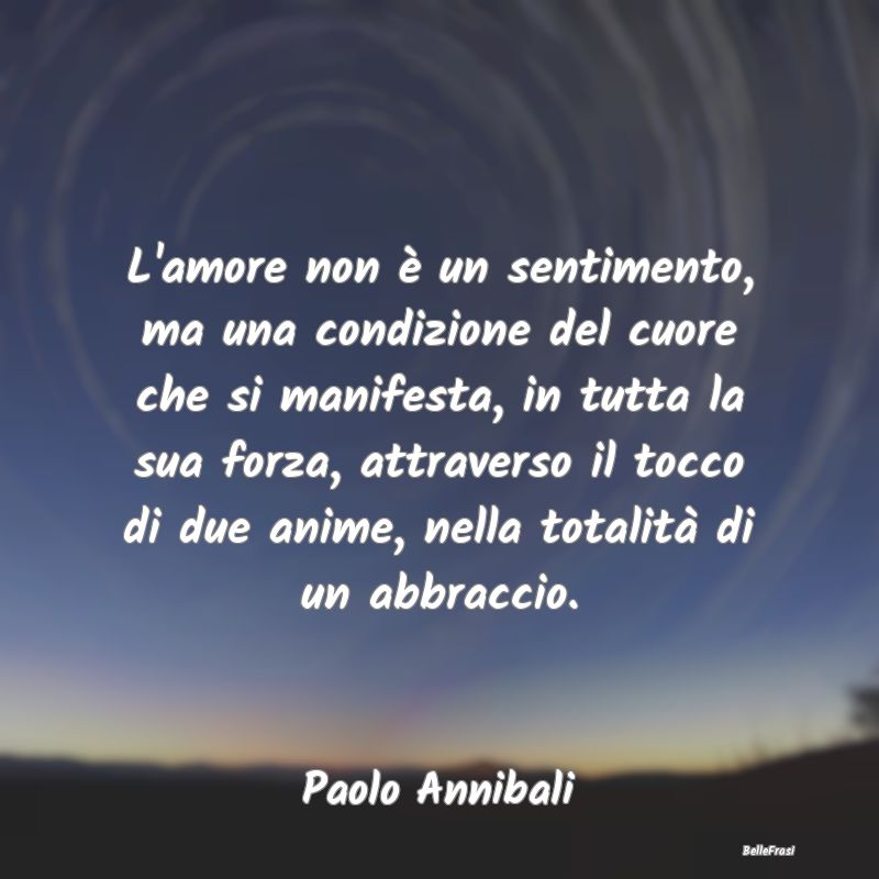 Frasi sugli Abbracci - L'amore non è un sentimento, ma una condizione de...