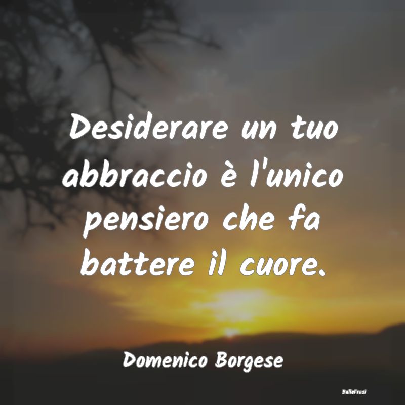 Frasi sugli Abbracci - Desiderare un tuo abbraccio è l'unico pensiero ch...