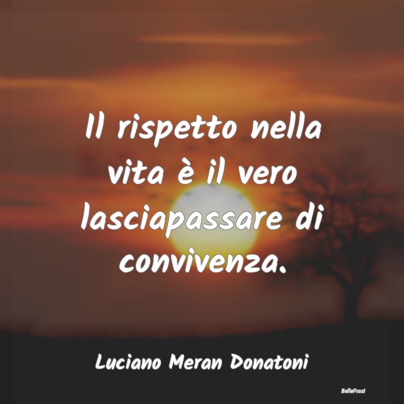 Frasi Abitudine - Il rispetto nella vita è il vero lasciapassare di...