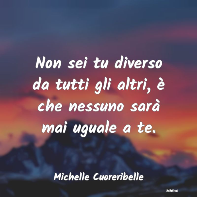 Frasi Abitudine - Non sei tu diverso da tutti gli altri, è che ness...